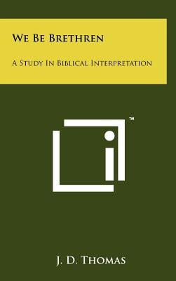 We Be Brethren: A Study In Biblical Interpretation by Thomas, J. D.