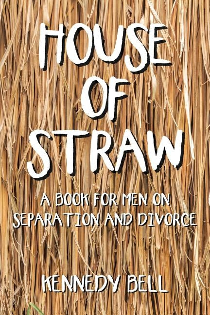 House of Straw: A Book for Men on Separation and Divorce by Bell, Kennedy