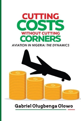 Cutting Costs Without Cutting Corners: The Dynamics of Aviation in Nigeria by Olowo, Gabriel Olugbenga