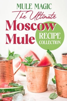 Mule Magic: The Ultimate Moscow Mule Recipe Collection: Cocktail Recipes by Bartlett, Maisie