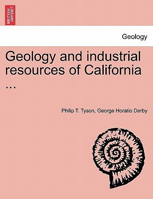 Geology and Industrial Resources of California ... by Tyson, Philip T.