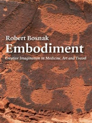 Embodiment: Creative Imagination in Medicine, Art and Travel by Bosnak, Robert