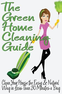 The Green Home Cleaning Guide: Clean Your House the Easy and Natural Way in Less than 30 Minutes a Day by Anderson, Michelle