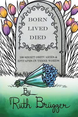 Born Lived Died: 100 Short Obituaries & Epitaphs in Three Words by BrÃ¼gger, Ruth