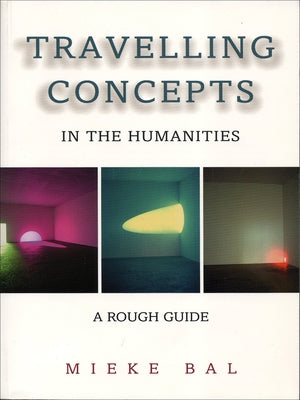 Travelling Concepts in the Humanities: A Rough Guide by Bal, Mieke