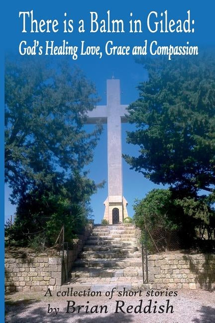 There is a Balm in Gilead: God's Healing Love, Grace and Compassion by Reddish, Brian