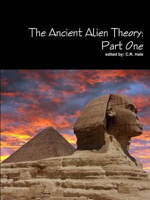 The Ancient Alien Theory: Part One by Hale, C. R.