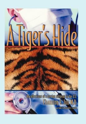 A Tiger's Hide: Recollections of a foreign surgeon in the U.S. by Jun, Channing S.