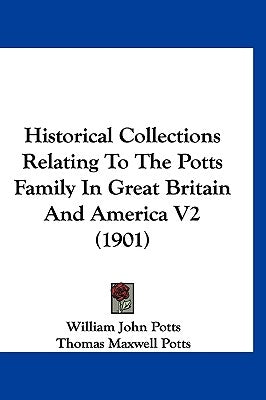 Historical Collections Relating To The Potts Family In Great Britain And America V2 (1901) by Potts, William John