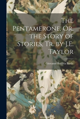 The Pentamerone, Or, the Story of Stories, Tr. by J.E. Taylor by Basile, Giovanni Battista
