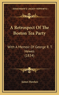 A Retrospect Of The Boston Tea Party: With A Memoir Of George R. T. Hewes (1834) by Hawkes, James