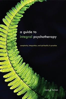 A Guide to Integral Psychotherapy: Complexity, Integration, and Spirituality in Practice by Forman, Mark D.
