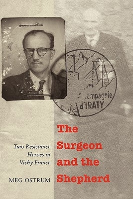 The Surgeon and the Shepherd: Two Resistance Heroes in Vichy France by Ostrum, Meg