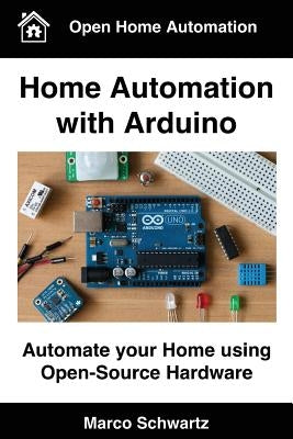Home Automation with Arduino: Automate your Home using Open-Source Hardware by Schwartz, Marco