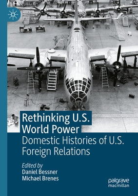 Rethinking U.S. World Power: Domestic Histories of U.S. Foreign Relations by Bessner, Daniel