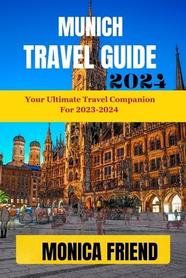 Munich Travel Guide: Your Ultimate Travel Companion for 2023-2024 by Friend, Monica