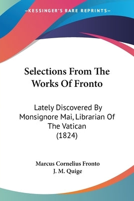 Selections From The Works Of Fronto: Lately Discovered By Monsignore Mai, Librarian Of The Vatican (1824) by Fronto, Marcus Cornelius