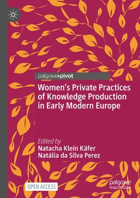 Women's Private Practices of Knowledge Production in Early Modern Europe by Klein KÃ¤fer, Natacha