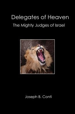 Delegates of Heaven: The Mighty Judges of Israel by Conti, Joseph B.