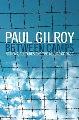 Between Camps: Nations, Cultures and the Allure of Race by Gilroy, Paul