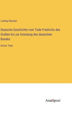 Deutsche Geschichte vom Tode Friedrichs des Großen bis zur Gründung des deutschen Bundes: Dritter Theil by HÃ¤usser, Ludwig