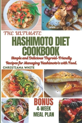 Hashimoto Diet Cookbook: Simple and Delicious Thyroid-Friendly Recipes for Managing Hashimoto's with Food. by White, Christiana