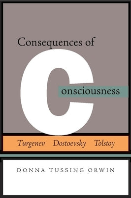 Consequences of Consciousness: Turgenev, Dostoevsky, and Tolstoy by Orwin, Donna Tussing
