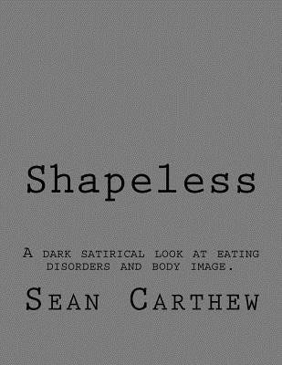 Shapeless: A dark satirical look at eating disorders and body image. by Carthew, Sean Thomas