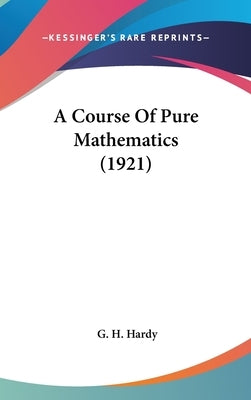 A Course Of Pure Mathematics (1921) by Hardy, G. H.