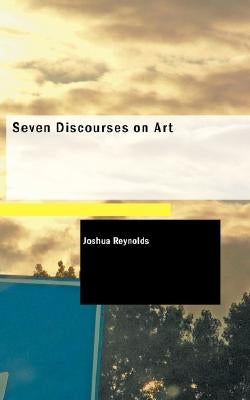 Seven Discourses on Art by Reynolds, Joshua