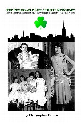 The Remarkable Life of Kitty McInerney: How a Poor Irish Immigrant Raised 17 Children in Great Depression New York by Prince, Christopher
