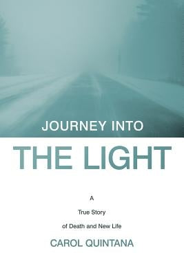 Journey Into the Light: A True Story of Death and New Life by Quintana, Carol