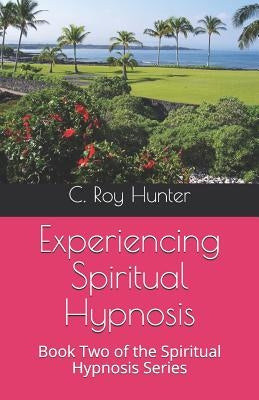Experiencing Spiritual Hypnosis: Book Two of the Spiritual Hypnosis Series by Hunter, C. Roy