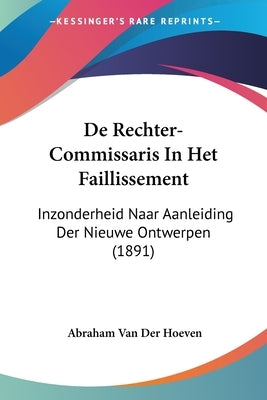 De Rechter-Commissaris In Het Faillissement: Inzonderheid Naar Aanleiding Der Nieuwe Ontwerpen (1891) by Van Der Hoeven, Abraham