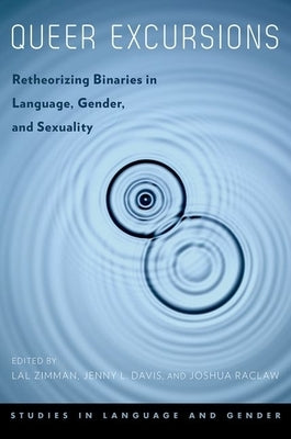 Queer Excursions: Retheorizing Binaries in Language, Gender, and Sexuality by Zimman, Lal