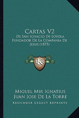 Cartas V2: De San Ignacio De Loyola Fundador De La Compania De Jesus (1875) by Ignatius, Miguel Mir