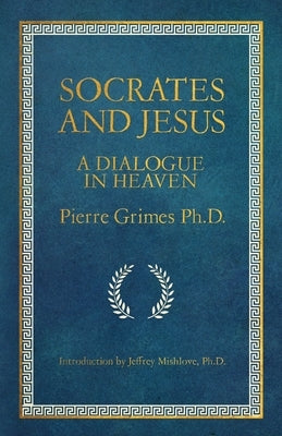 Socrates and Jesus: A Dialogue in Heaven by Grimes, Pierre