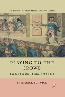 Playing to the Crowd: London Popular Theatre, 1780-1830 by Burwick, F.