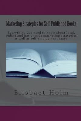 Marketing Strategies for Self-Published Books: Everything you need to know about local, online and nationwide marketing strategies as well as self-emp by Holm, Elisbaet