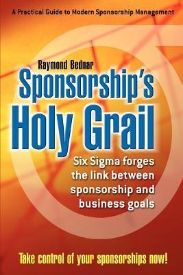 Sponsorship's Holy Grail: Six SIGMA Forges the Link Between Sponsorship & Business Goals by Bednar, Raymond