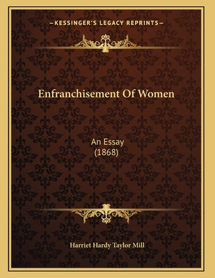 Enfranchisement Of Women: An Essay (1868) by Mill, Harriet Hardy Taylor