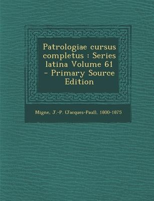 Patrologiae cursus completus: Series latina Volume 61 - Primary Source Edition by Migne, J. -P (Jacques-Paul) 1800-1875