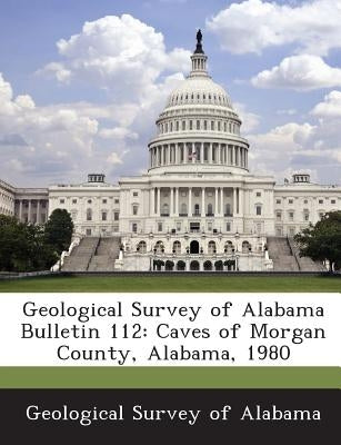Geological Survey of Alabama Bulletin 112: Caves of Morgan County, Alabama, 1980 by Geological Survey of Alabama