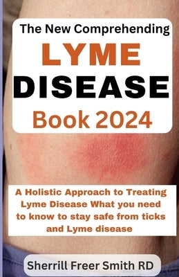 The New Comprehending Lyme Disease Book 2024: A Holistic Approach to Treating Lyme Disease What you need to know to stay safe from ticks and Lyme dise by Smith, Sherrill Freer