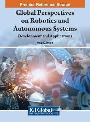 Global Perspectives on Robotics and Autonomous Systems: Development and Applications by Habib, Maki K.