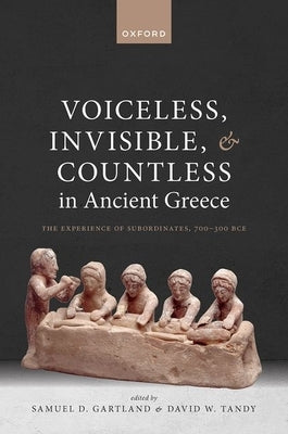 Voiceless, Invisible, and Countless in Ancient Greece: The Experience of Subordinates, 700--300 Bce by Gartland, Samuel D.
