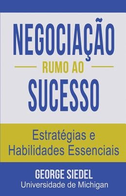 Negociação Rumo ao Sucesso: Estratégias e Habilidades Essenciais by Siedel, George J.