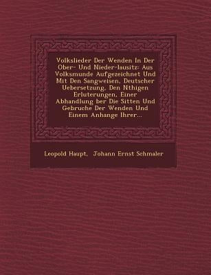 Volkslieder Der Wenden in Der Ober- Und Nieder-Lausitz: Aus Volksmunde Aufgezeichnet Und Mit Den Sangweisen, Deutscher Uebersetzung, Den N Thigen Erl by Haupt, Leopold