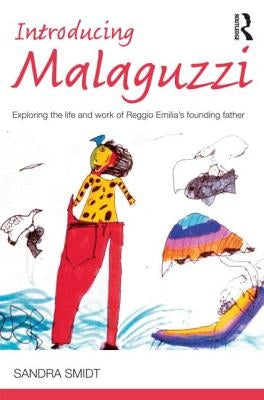 Introducing Malaguzzi: Exploring the life and work of Reggio Emilia's founding father by Smidt, Sandra
