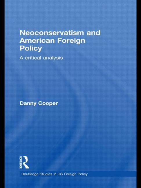 Neoconservatism and American Foreign Policy: A Critical Analysis by Cooper, Danny